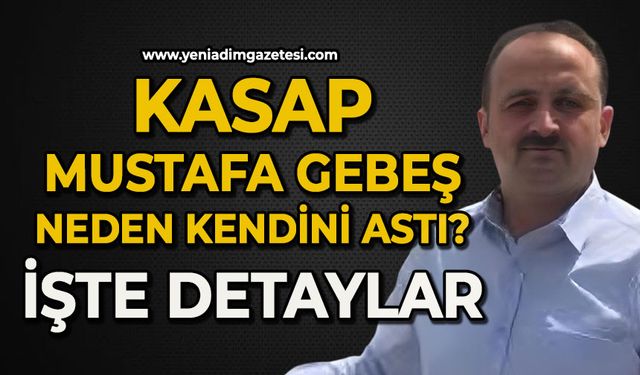 Kasap Mustafa Gebeş kendi neden astı: İşte detaylar