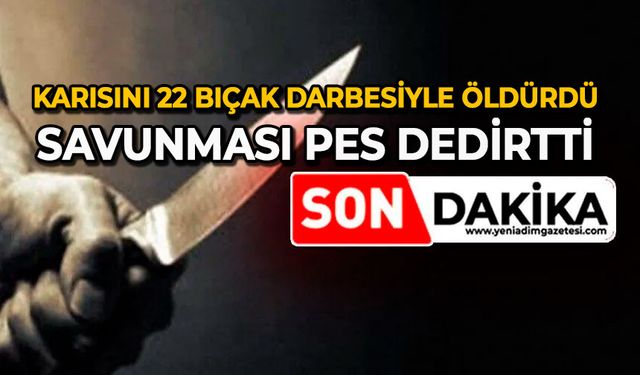 Karısını 22 bıçak darbesiyle öldürdü: Savunması pes dedirtti