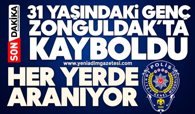 31 yaşındaki genç Zonguldak’ta kayboldu: Her yerde aranıyor