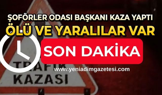 Şoförler Odası Başkanı kaza yaptı: Ölü ve yaralılar var