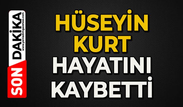 Hüseyin Kurt hayatını kaybetti