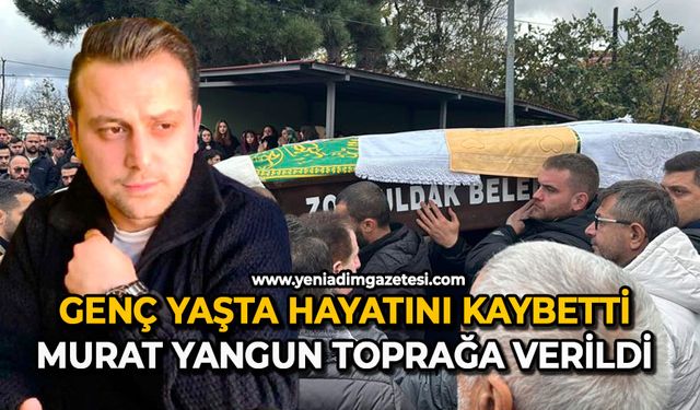 Genç yaşta hayatını kaybetti: Murat Yangun toprağa verildi