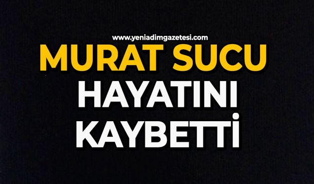 Murat Sucu hayatını kaybetti