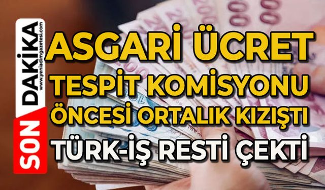 Asgari Ücret Tespit Komisyonu öncesi ortalık kızıştı: TÜRK-İŞ resti çekti!