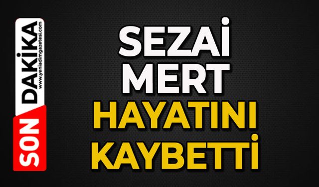 Sezai Mert hayatını kaybetti