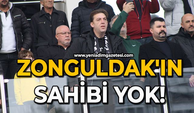 Zonguldak'ın sahibi yok!