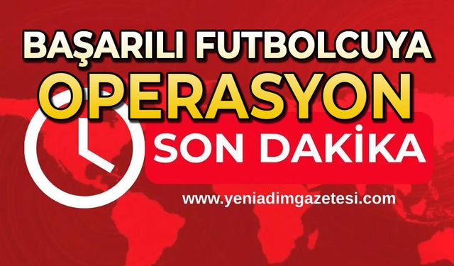 Başarılı futbolcuya operasyon!
