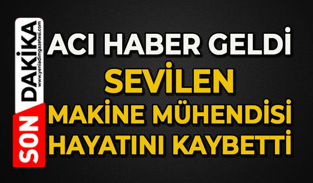 Acı haber geldi: Sevilen Makine Mühendisi hayatını kaybetti