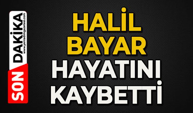 Halil Bayar hayatını kaybetti