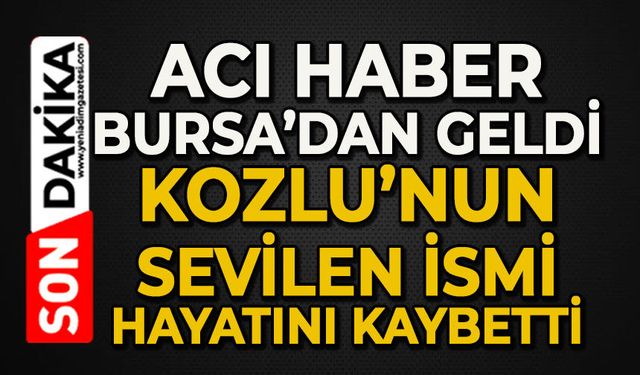 Acı haber Bursa'dan geldi: Kozlu'nun sevilen ismi hayatını kaybetti
