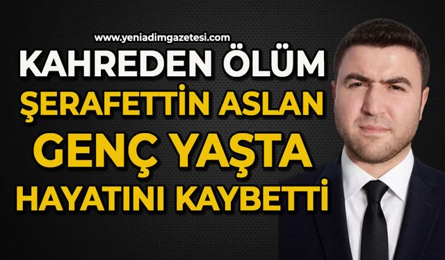 Şerafettin Aslan genç yaşta hayatını kaybetti