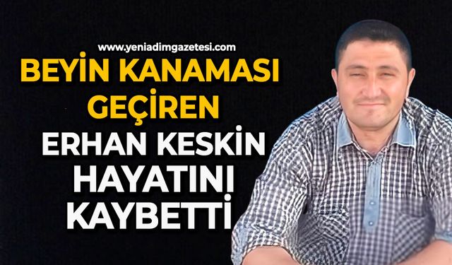 Beyin kanaması geçiren Erhan Keskin hayatını kaybetti