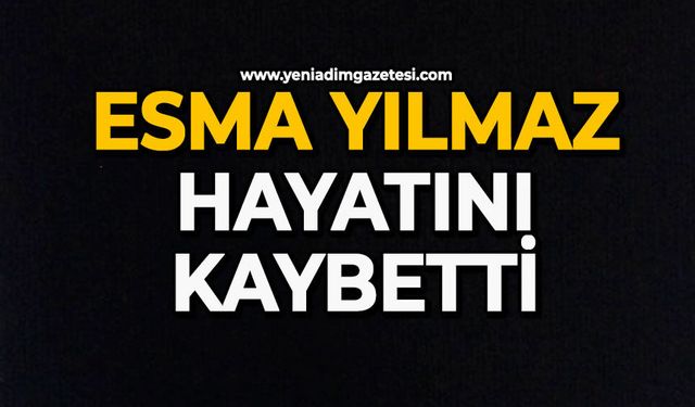 Esma Yılmaz hayatını kaybetti