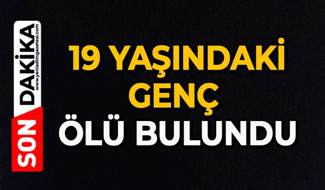 19 yaşındaki genç ölü bulundu