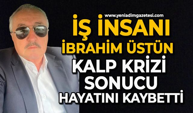 İş insanı İbrahim Üstün kalp krizi sonucu hayatını kaybetti