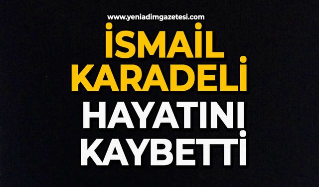 İsmail Karadeli hayatını kaybetti