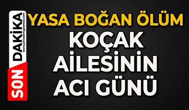 Yasa boğan ölüm: Koçak ailesinin acı günü