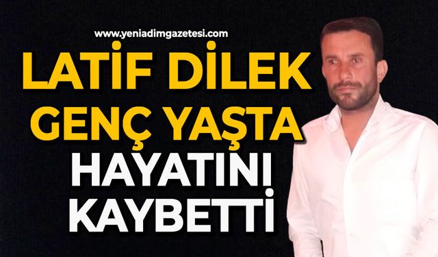 Latif Dilek genç yaşta hayatını kaybetti