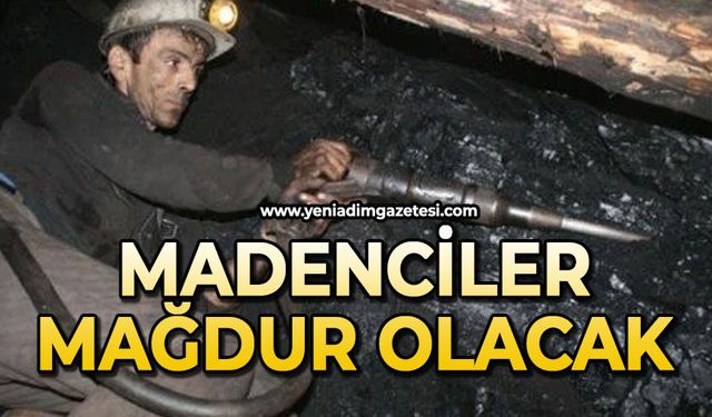 Madenciler mağdur olacak