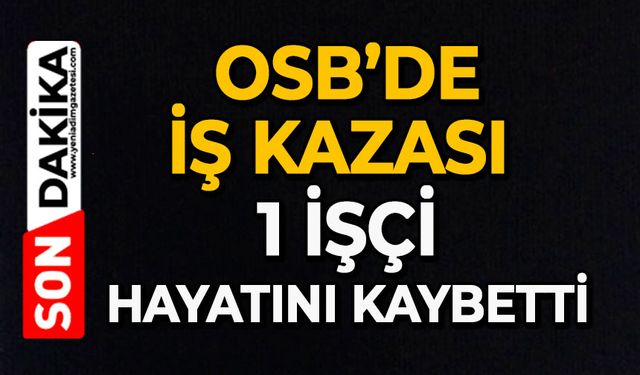 OSB’de iş kazası: 1 işçi hayatını kaybetti