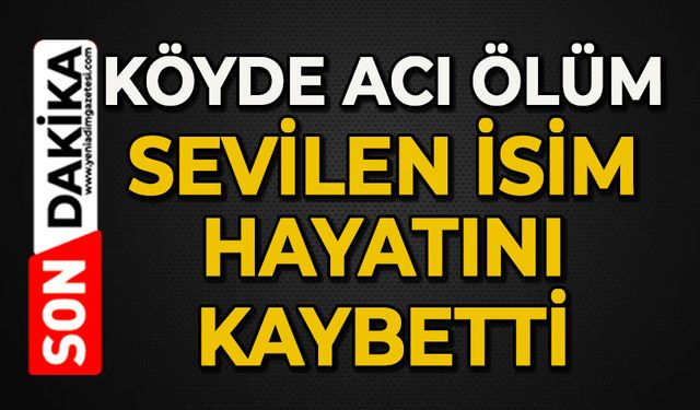 Köyde acı ölüm: Sevilen isim hayatını kaybetti