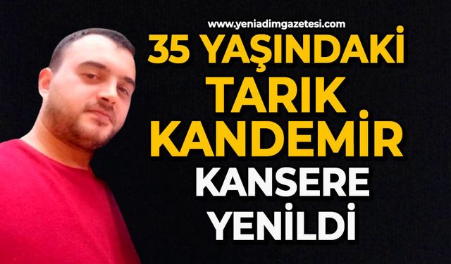 35 yaşındaki Tarık Kandemir kansere yenildi