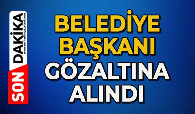 Belediye Başkanı gözaltına alındı