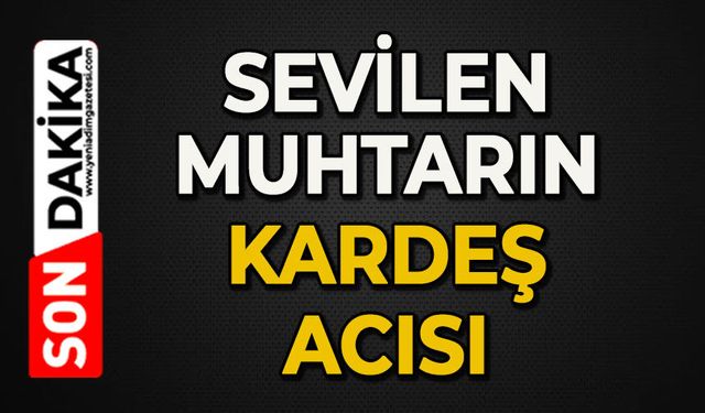 Sevilen muhtarın kardeş acısı