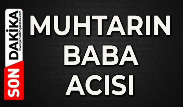 Muhtarın baba acısı
