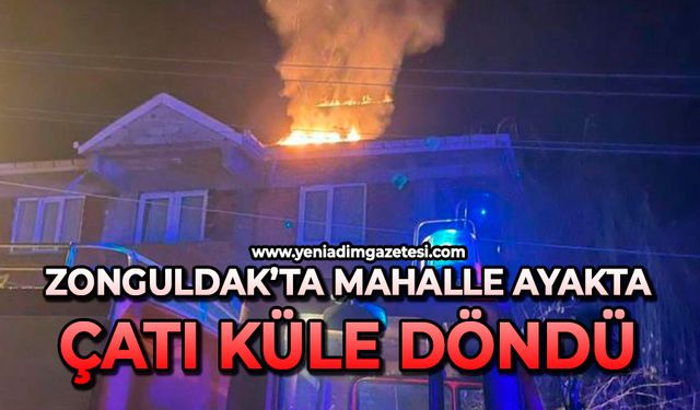 Zonguldak’ta mahalle ayakta: Çatı küle döndü