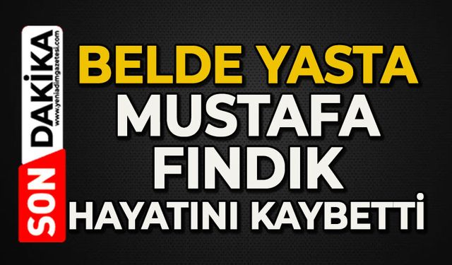 Belde yasta: Mustafa Fındık hayatını kaybetti