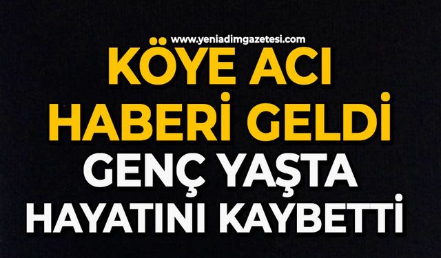 Köye acı haberi geldi: Genç yaşta hayatını kaybetti