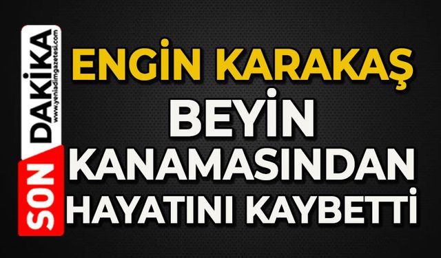 Engin Karakaş beyin kanamasından hayatını kaybetti