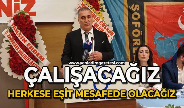 Çalışacağız, herkese eşit mesafede olacağız
