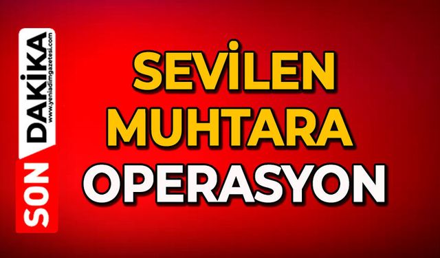 Sevilen muhtara operasyon