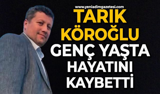 Tarık Köroğlu genç yaşta hayatını kaybetti