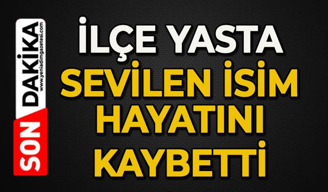 İlçe yasta: Sevilen isim hayatını kaybetti