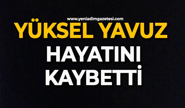 Yüksel Yavuz hayatını kaybetti