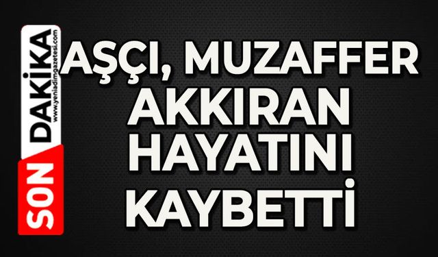 Aşçı Muzaffer Akkıran hayatını kaybetti