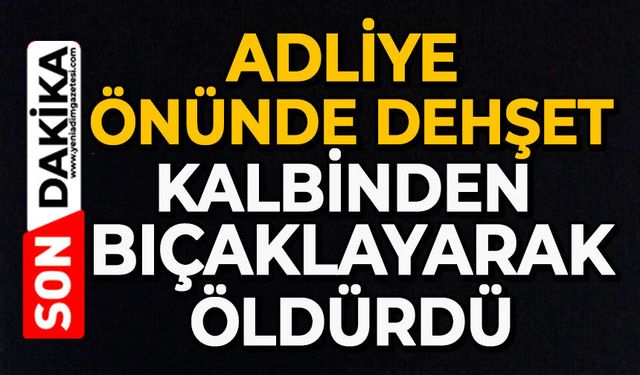 Adliye önünde dehşet: Kalbinden bıçaklayarak öldürdü