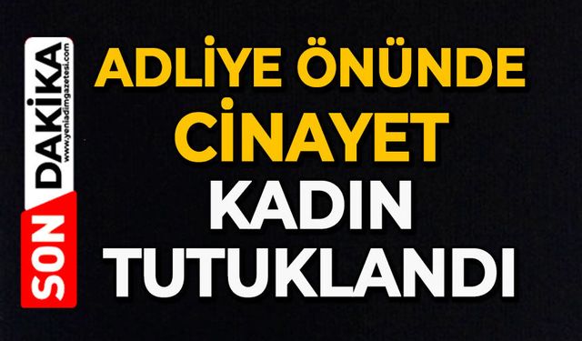 Adliye önünde cinayet: Kadın tutuklandı