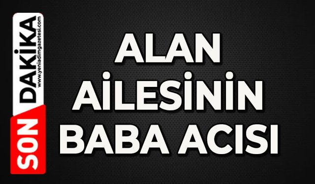 Alan ailesinin acı günü