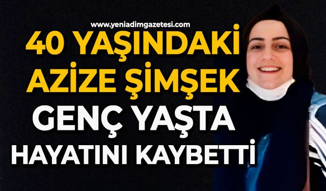 40 yaşındaki Azize Şimşek genç yaşta hayatını kaybetti