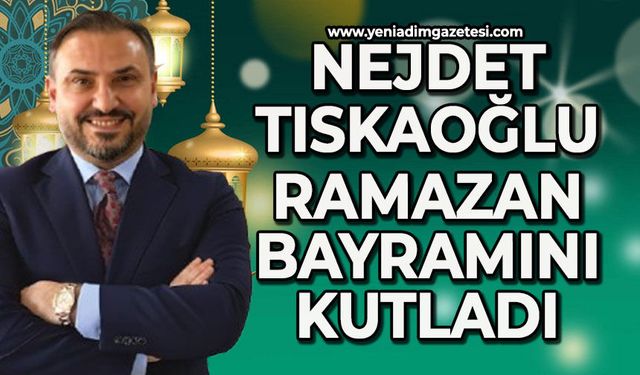 Nejdet Tıskaoğlu'nun Ramazan Bayramı mesajı