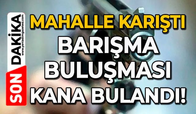 Mahalle karıştı: Barışma buluşması kana bulandı!