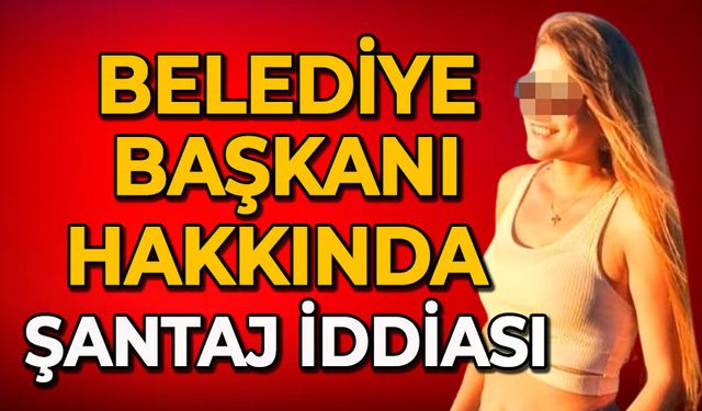 Belediye başkanı hakkında şantaj iddiası