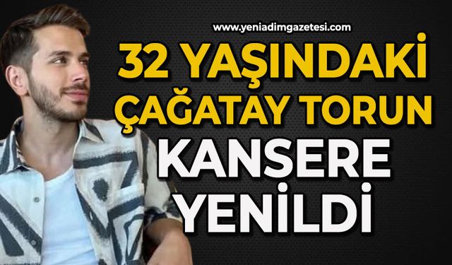 32 yaşındaki Çağatay Torun kansere yenildi