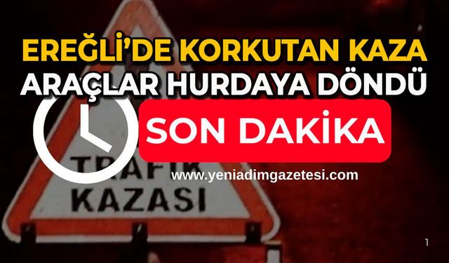 Ereğli’de korkutan kaza: Araçlar hurdaya döndü
