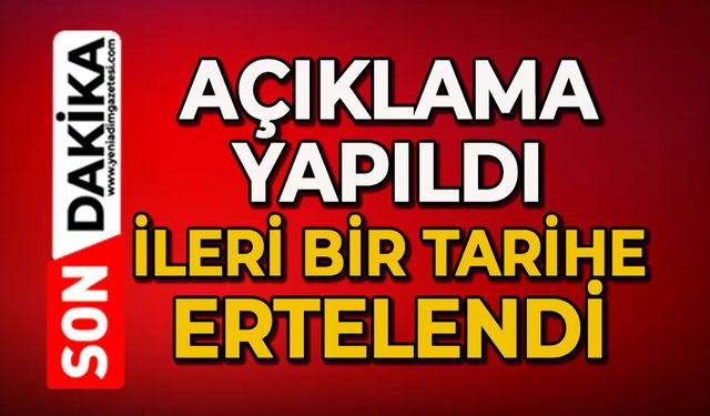 Açıklama geldi: İleri bir tarihe ertelendi