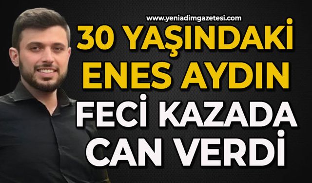 30 yaşındaki Enes Aydın feci kazada can verdi